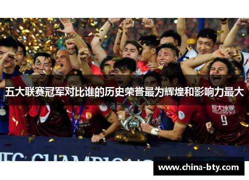 五大联赛冠军对比谁的历史荣誉最为辉煌和影响力最大