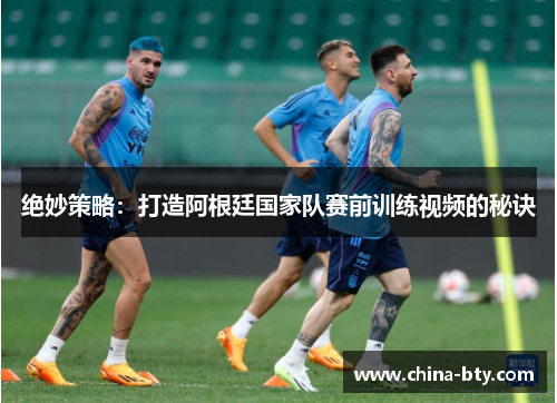 绝妙策略：打造阿根廷国家队赛前训练视频的秘诀