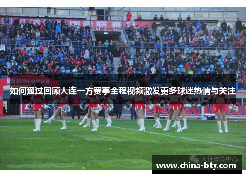 如何通过回顾大连一方赛事全程视频激发更多球迷热情与关注