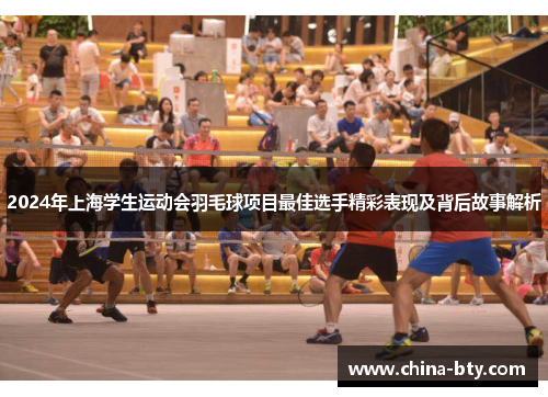 2024年上海学生运动会羽毛球项目最佳选手精彩表现及背后故事解析
