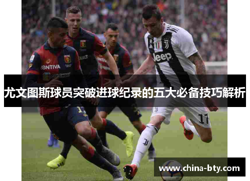 尤文图斯球员突破进球纪录的五大必备技巧解析