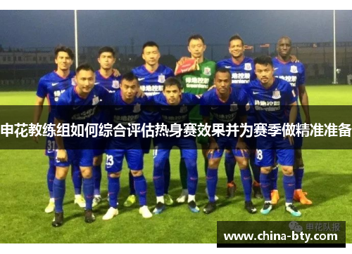 申花教练组如何综合评估热身赛效果并为赛季做精准准备