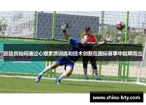 运动员如何通过心理素质训练和技术创新在国际赛事中脱颖而出