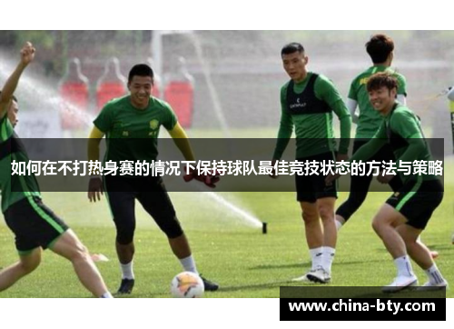 如何在不打热身赛的情况下保持球队最佳竞技状态的方法与策略