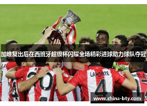 加维复出后在西班牙超级杯闪耀全场精彩进球助力球队夺冠