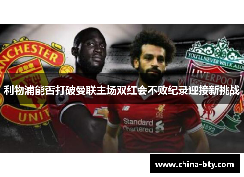 利物浦能否打破曼联主场双红会不败纪录迎接新挑战
