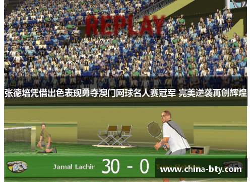 张德培凭借出色表现勇夺澳门网球名人赛冠军 完美逆袭再创辉煌