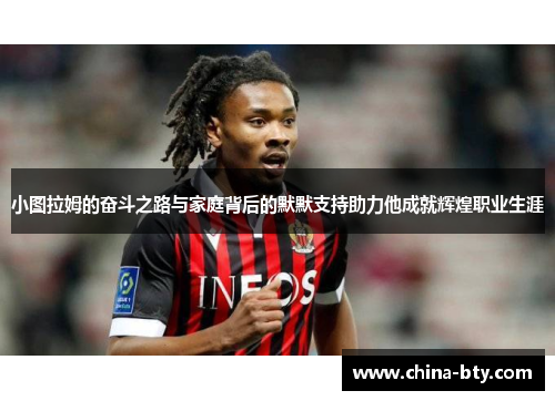 小图拉姆的奋斗之路与家庭背后的默默支持助力他成就辉煌职业生涯