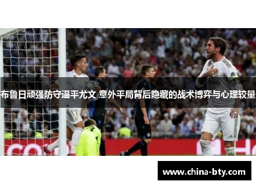 布鲁日顽强防守逼平尤文 意外平局背后隐藏的战术博弈与心理较量