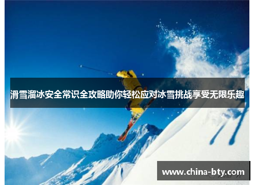 滑雪溜冰安全常识全攻略助你轻松应对冰雪挑战享受无限乐趣