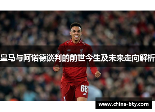 皇马与阿诺德谈判的前世今生及未来走向解析