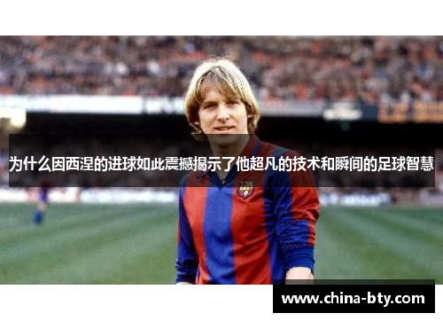 为什么因西涅的进球如此震撼揭示了他超凡的技术和瞬间的足球智慧