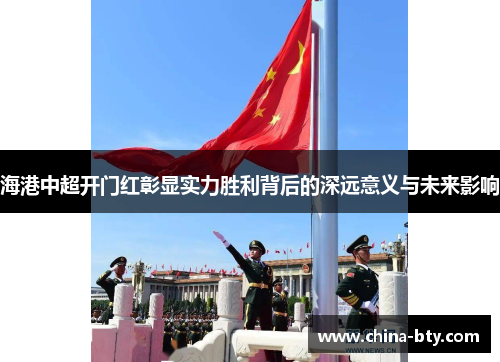 海港中超开门红彰显实力胜利背后的深远意义与未来影响