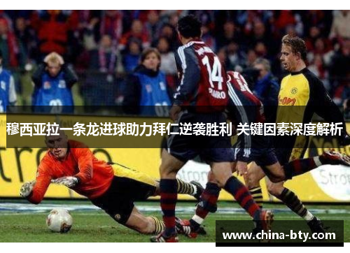 穆西亚拉一条龙进球助力拜仁逆袭胜利 关键因素深度解析