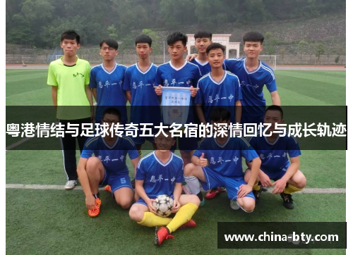 粤港情结与足球传奇五大名宿的深情回忆与成长轨迹