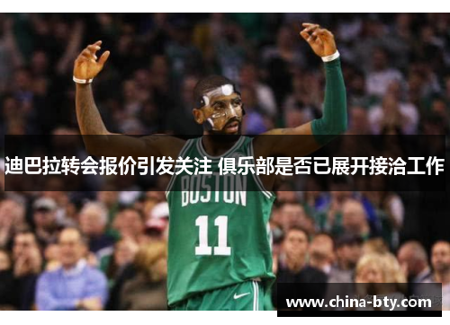 迪巴拉转会报价引发关注 俱乐部是否已展开接洽工作