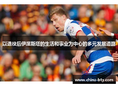 以退役后伊涅斯塔的生活和事业为中心的多元发展道路