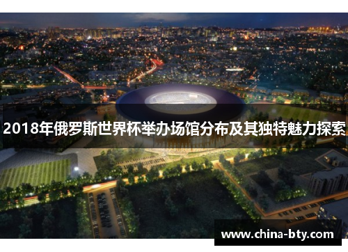2018年俄罗斯世界杯举办场馆分布及其独特魅力探索