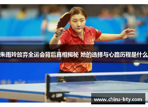 朱雨玲放弃全运会背后真相揭秘 她的选择与心路历程是什么