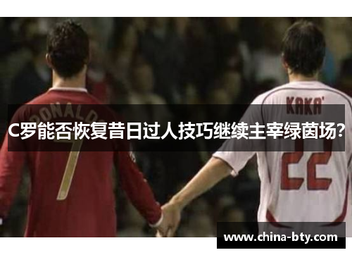C罗能否恢复昔日过人技巧继续主宰绿茵场？