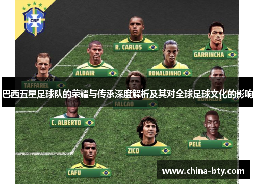 巴西五星足球队的荣耀与传承深度解析及其对全球足球文化的影响