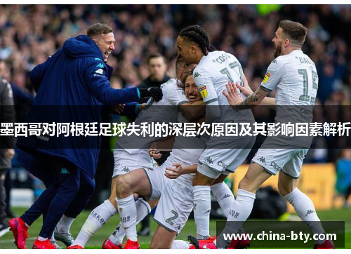 墨西哥对阿根廷足球失利的深层次原因及其影响因素解析
