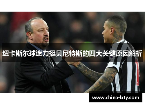 纽卡斯尔球迷力挺贝尼特斯的四大关键原因解析