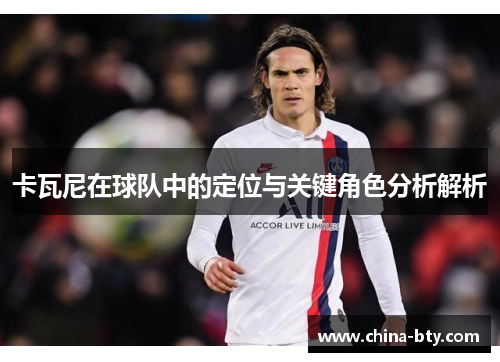 卡瓦尼在球队中的定位与关键角色分析解析