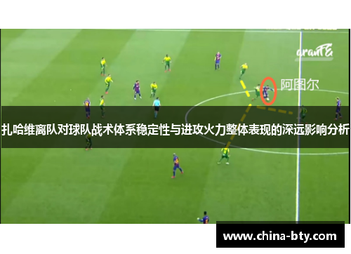 扎哈维离队对球队战术体系稳定性与进攻火力整体表现的深远影响分析