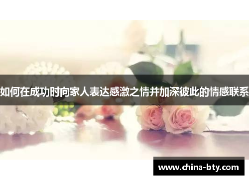 如何在成功时向家人表达感激之情并加深彼此的情感联系