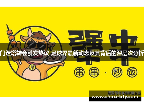 门迭塔转会引发热议 足球界最新动态及其背后的深层次分析