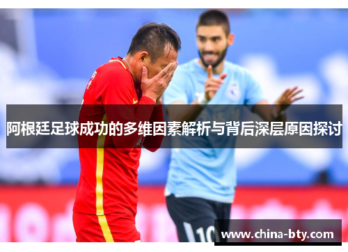 阿根廷足球成功的多维因素解析与背后深层原因探讨