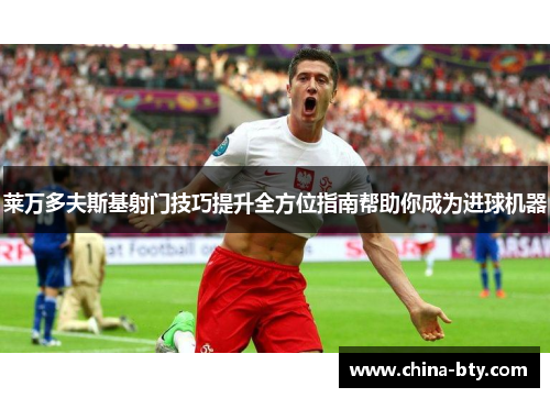 莱万多夫斯基射门技巧提升全方位指南帮助你成为进球机器