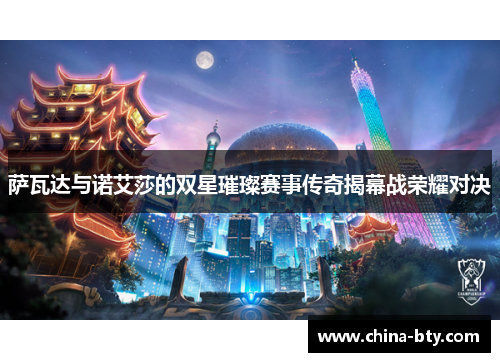 萨瓦达与诺艾莎的双星璀璨赛事传奇揭幕战荣耀对决