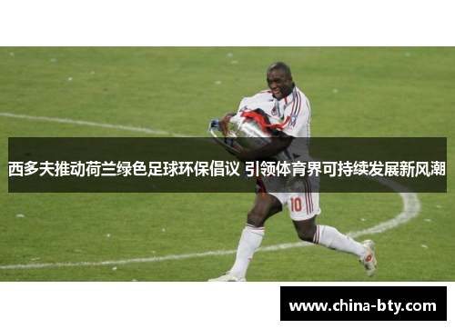 西多夫推动荷兰绿色足球环保倡议 引领体育界可持续发展新风潮