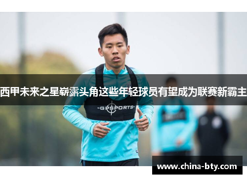 西甲未来之星崭露头角这些年轻球员有望成为联赛新霸主