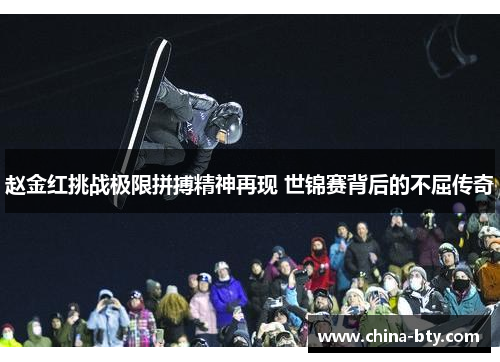 赵金红挑战极限拼搏精神再现 世锦赛背后的不屈传奇