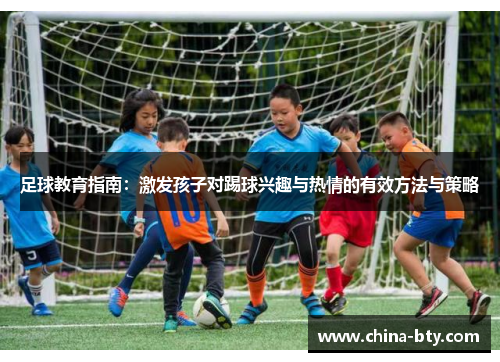 足球教育指南：激发孩子对踢球兴趣与热情的有效方法与策略