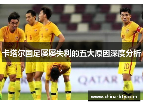 卡塔尔国足屡屡失利的五大原因深度分析