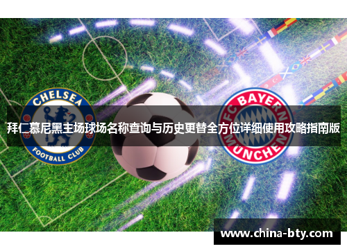 拜仁慕尼黑主场球场名称查询与历史更替全方位详细使用攻略指南版