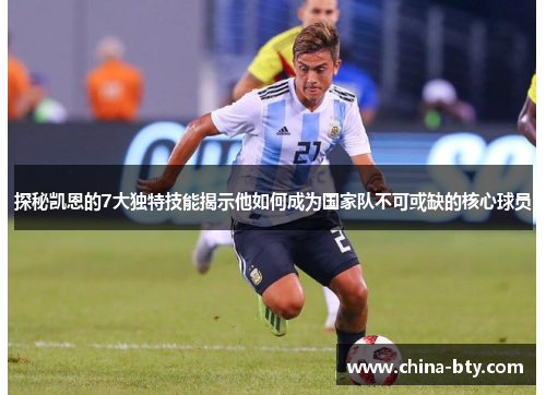 探秘凯恩的7大独特技能揭示他如何成为国家队不可或缺的核心球员