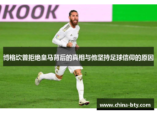 博格坎普拒绝皇马背后的真相与他坚持足球信仰的原因