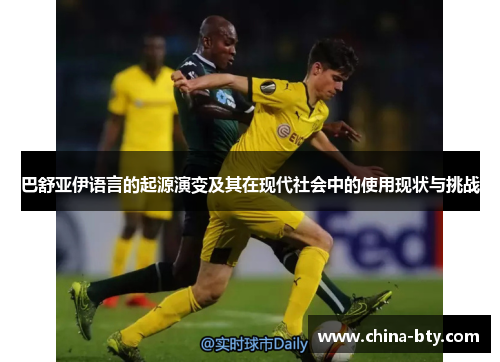 巴舒亚伊语言的起源演变及其在现代社会中的使用现状与挑战