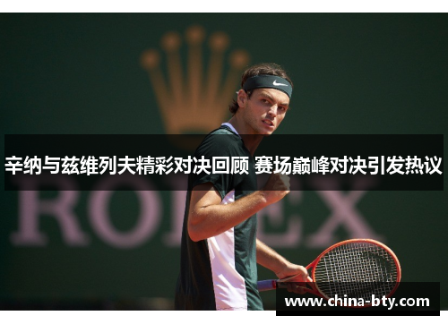 辛纳与兹维列夫精彩对决回顾 赛场巅峰对决引发热议
