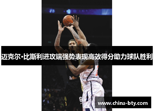 迈克尔·比斯利进攻端强势表现高效得分助力球队胜利