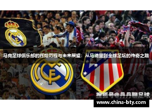 马竞足球俱乐部的辉煌历程与未来展望：从马德里到全球足坛的传奇之路