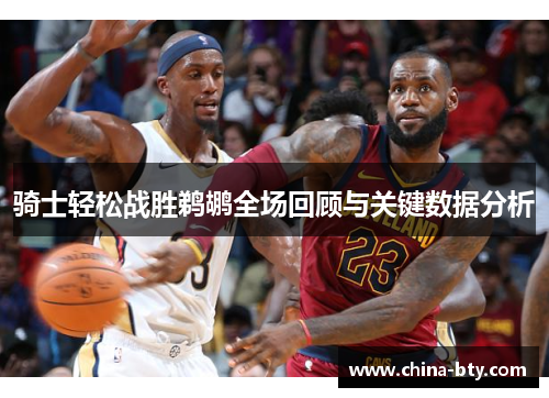 骑士轻松战胜鹈鹕全场回顾与关键数据分析