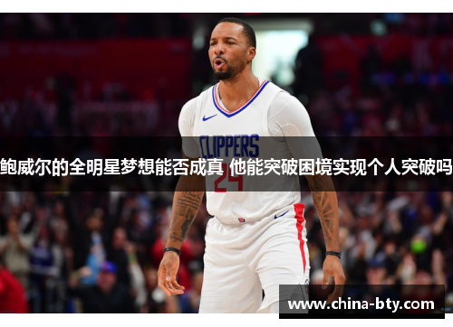 鲍威尔的全明星梦想能否成真 他能突破困境实现个人突破吗