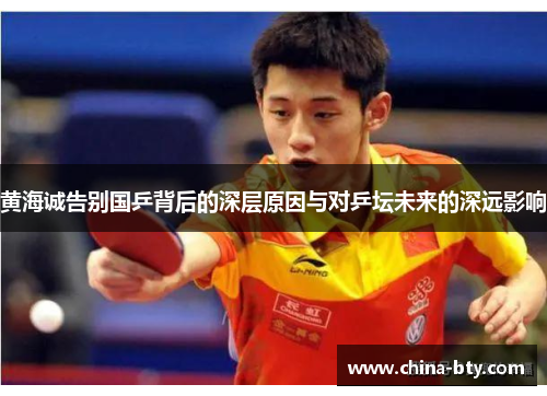 黄海诚告别国乒背后的深层原因与对乒坛未来的深远影响