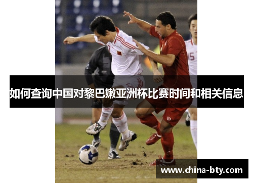 如何查询中国对黎巴嫩亚洲杯比赛时间和相关信息